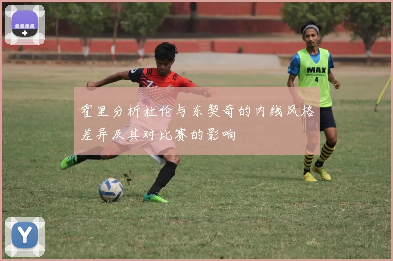 霍里分析杜伦与东契奇的内线风格差异及其对比赛的影响