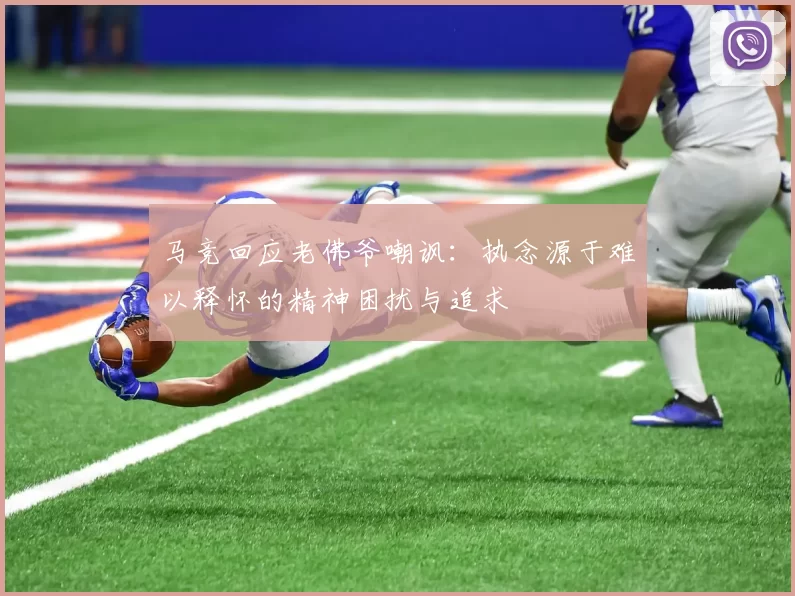 马竞回应老佛爷嘲讽：执念源于难以释怀的精神困扰与追求