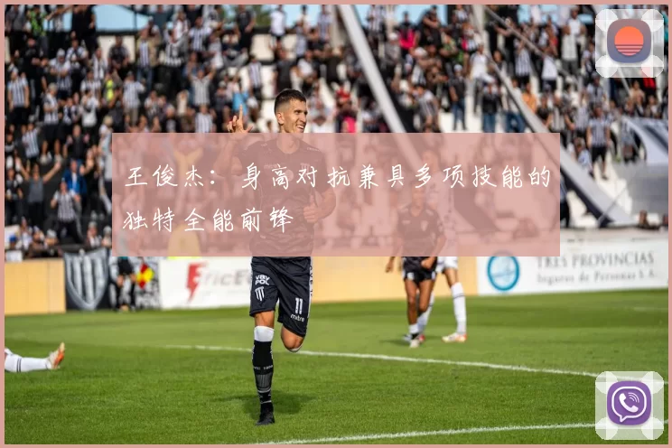 王俊杰：身高对抗兼具多项技能的独特全能前锋
