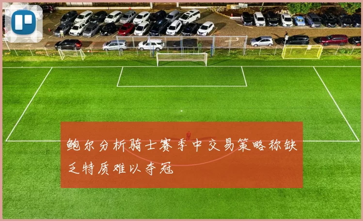 鲍尔分析骑士赛季中交易策略称缺乏特质难以夺冠