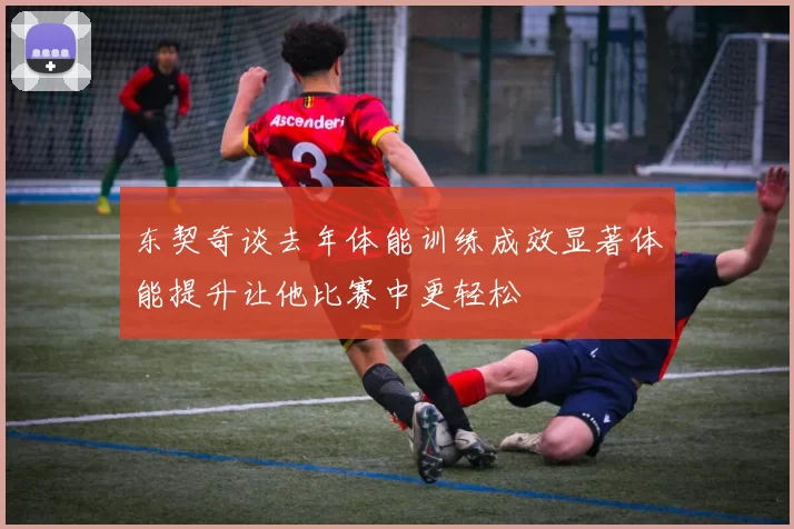 东契奇谈去年体能训练成效显著体能提升让他比赛中更轻松